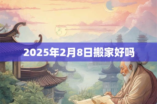 2025年2月8日搬家好吗