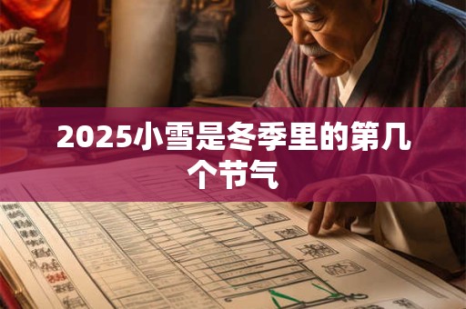 2025小雪是冬季里的第几个节气
