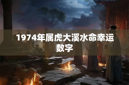 1974年属虎大溪水命幸运数字