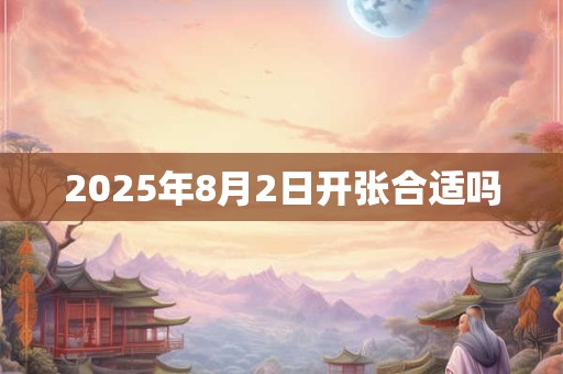 2025年8月2日开张合适吗