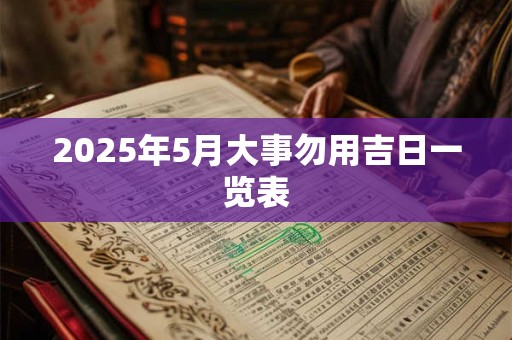 2025年5月大事勿用吉日一览表 2025年5月大事勿用吉日一览表