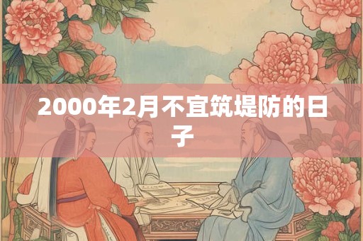 2000年2月不宜筑堤防的日子
