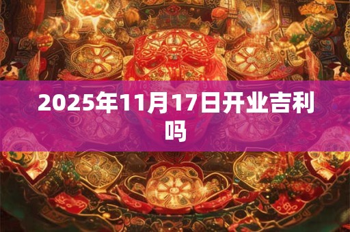 2025年11月17日开业吉利吗