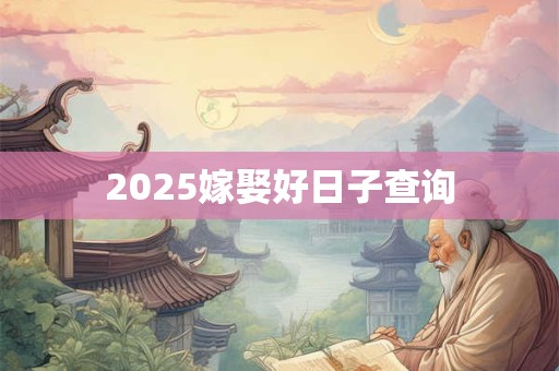 2025嫁娶好日子查询