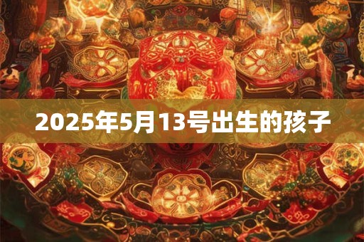 2025年5月13号出生的孩子