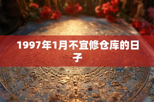 1997年1月不宜修仓库的日子