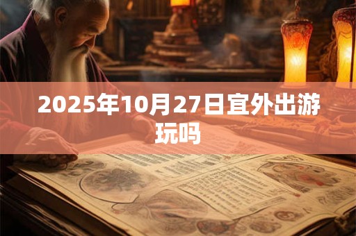 2025年10月27日宜外出游玩吗