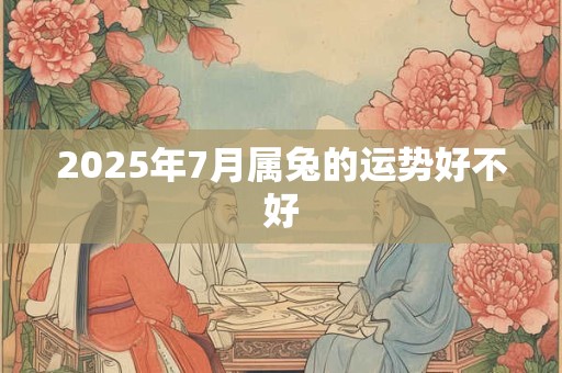 2025年7月属兔的运势好不好