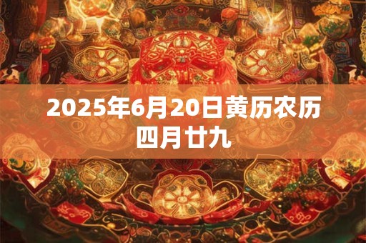 2026年6月20日黄历农历四月廿九 2026年6月20日黄历农历四月廿九