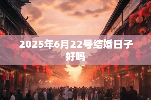 2025年6月22号结婚日子好吗