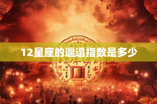 12星座的邋遢指数是多少