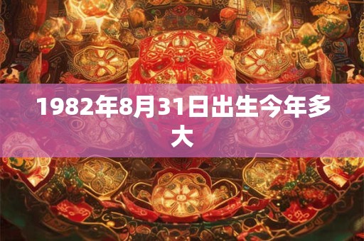 1982年8月31日出生今年多大
