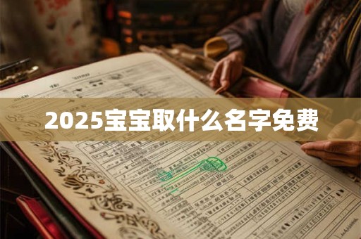 2025宝宝取什么名字免费