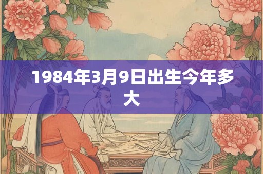 1984年3月9日出生今年多大