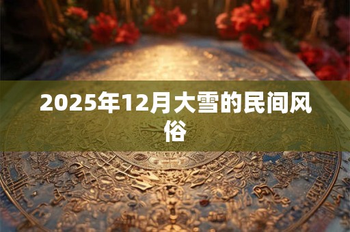 2025年12月大雪的民间风俗
