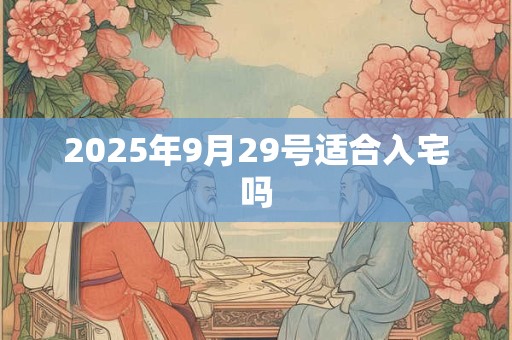 2025年9月29号适合入宅吗