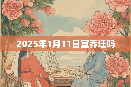 2025年1月11日宜乔迁吗