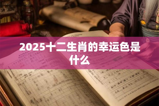 2025十二生肖的幸运色是什么