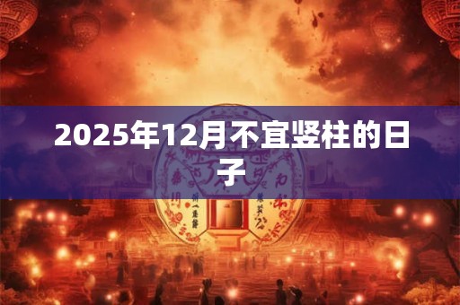 2025年12月不宜竖柱的日子