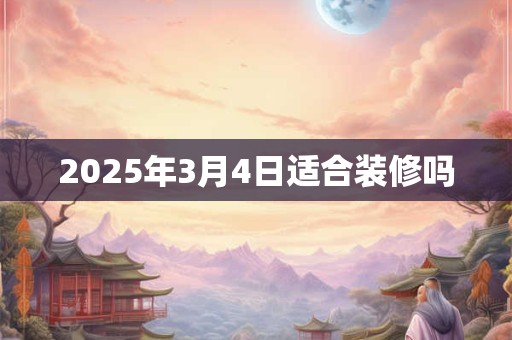 2025年3月4日适合装修吗
