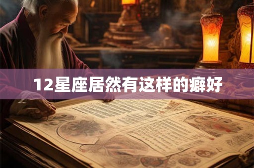 12星座居然有这样的癖好