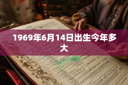1969年6月14日出生今年多大