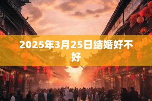 2025年3月25日结婚好不好