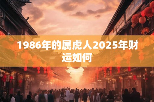 1986年的属虎人2025年财运如何