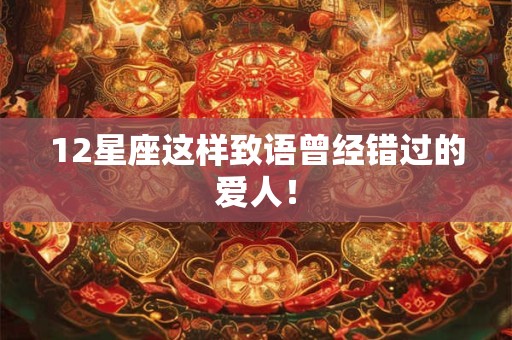 12星座这样致语曾经错过的爱人！