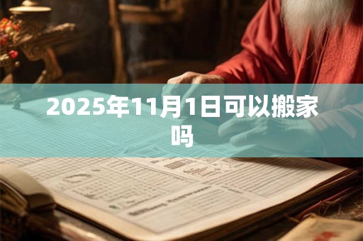 2025年11月1日可以搬家吗