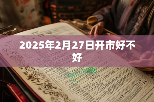 2025年2月27日开市好不好