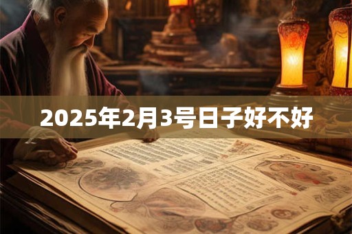 2025年2月3号日子好不好