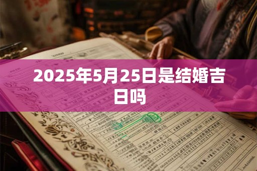 2025年5月25日是结婚吉日吗