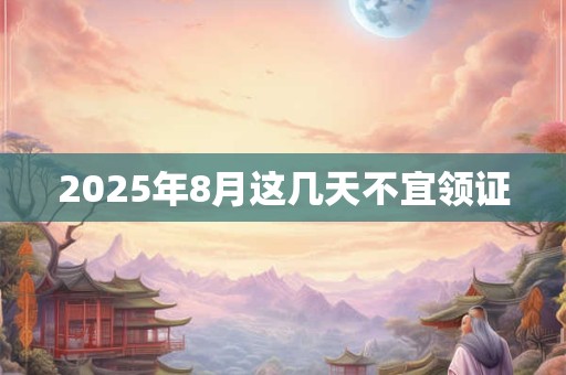 2025年8月这几天不宜领证