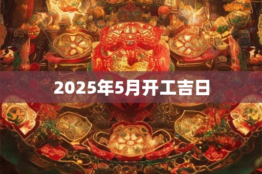 2025年5月开工吉日