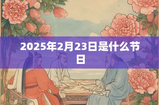 2025年2月23日是什么节日