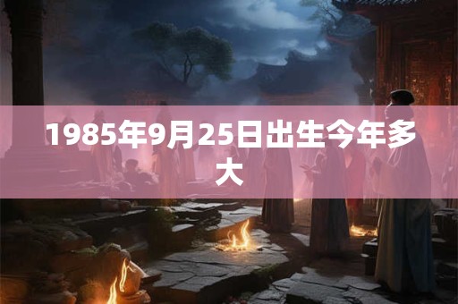1985年9月25日出生今年多大