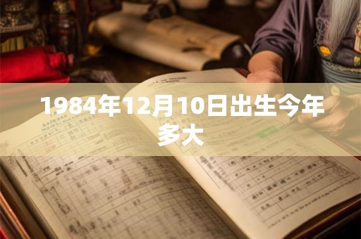 1984年12月10日出生今年多大