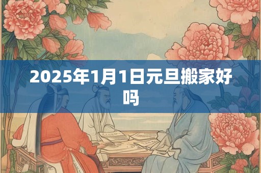 2025年1月1日元旦搬家好吗