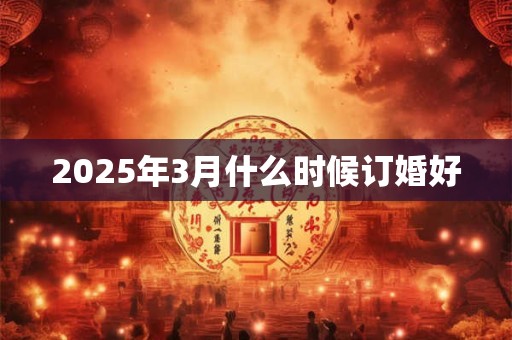 2025年3月什么时候订婚好