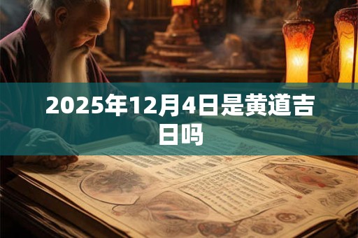 2025年12月4日是黄道吉日吗