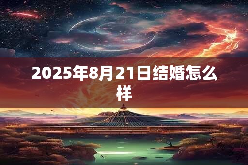 2025年8月21日结婚怎么样