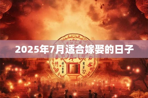 2025年7月适合嫁娶的日子