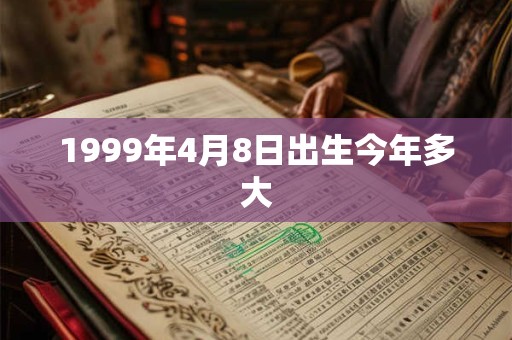 1999年4月8日出生今年多大