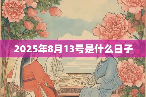 2025年8月13号是什么日子