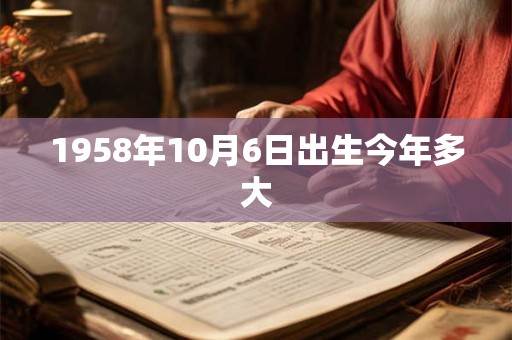 1958年10月6日出生今年多大