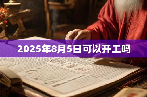 2025年8月5日可以开工吗