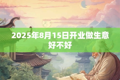 2025年8月15日开业做生意好不好