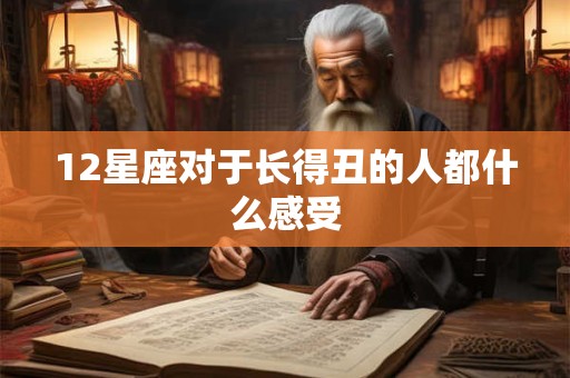 12星座对于长得丑的人都什么感受