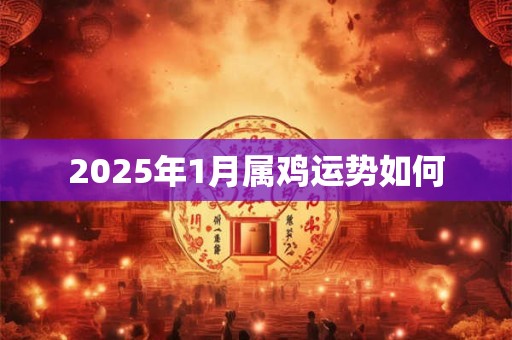 2025年1月属鸡运势如何